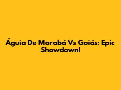 Águia De Marabá Vs Goiás: Epic Showdown!
