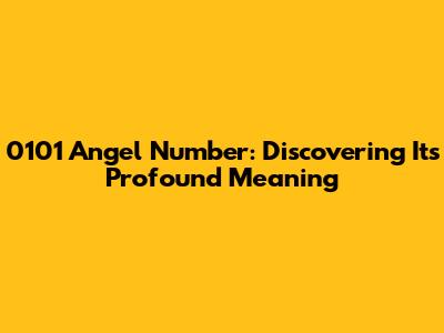 0101 Angel Number: Discovering Its Profound Meaning