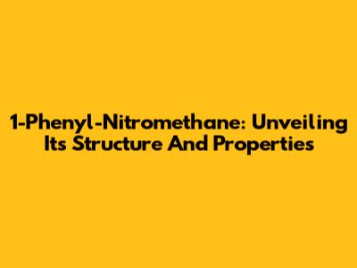 1-Phenyl-Nitromethane: Unveiling Its Structure And Properties