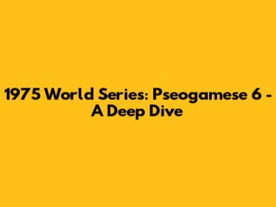 1975 World Series: Pseogamese 6 - A Deep Dive