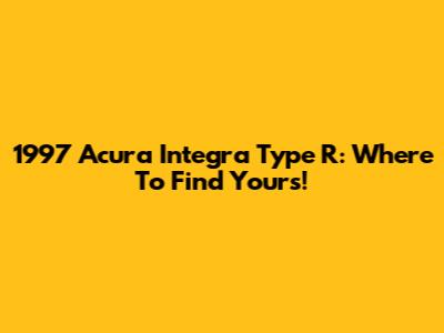 1997 Acura Integra Type R: Where To Find Yours!