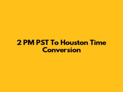2 PM PST To Houston Time Conversion