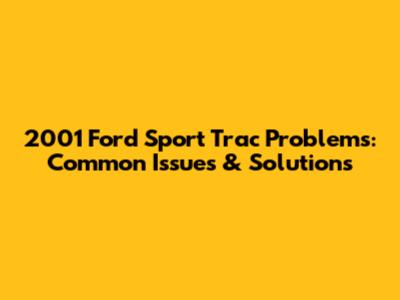 2001 Ford Sport Trac Problems: Common Issues & Solutions