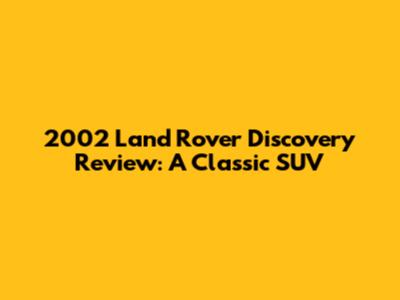 2002 Land Rover Discovery Review: A Classic SUV