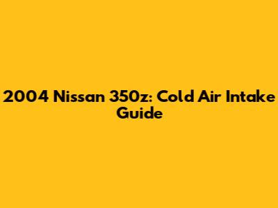 2004 Nissan 350z: Cold Air Intake Guide