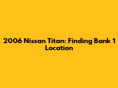 2006 Nissan Titan: Finding Bank 1 Location