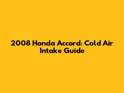 2008 Honda Accord: Cold Air Intake Guide
