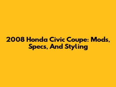 2008 Honda Civic Coupe: Mods, Specs, And Styling