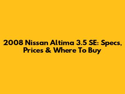 2008 Nissan Altima 3.5 SE: Specs, Prices & Where To Buy