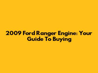 2009 Ford Ranger Engine: Your Guide To Buying