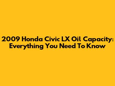 2009 Honda Civic LX Oil Capacity: Everything You Need To Know