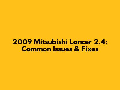 2009 Mitsubishi Lancer 2.4: Common Issues & Fixes
