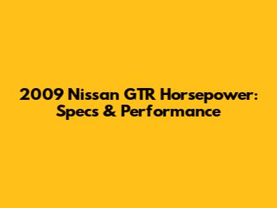 2009 Nissan GTR Horsepower: Specs & Performance