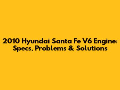 2010 Hyundai Santa Fe V6 Engine: Specs, Problems & Solutions