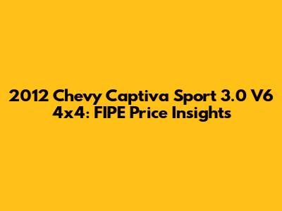 2012 Chevy Captiva Sport 3.0 V6 4x4: FIPE Price Insights