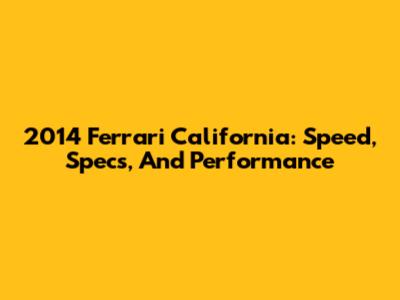 2014 Ferrari California: Speed, Specs, And Performance