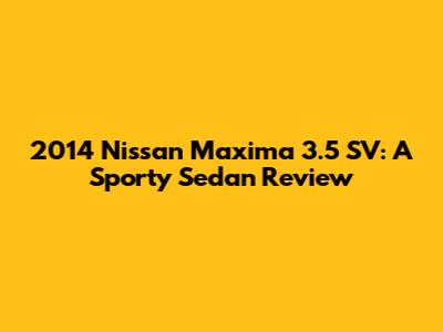 2014 Nissan Maxima 3.5 SV: A Sporty Sedan Review