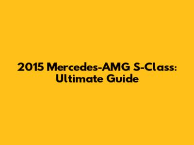 2015 Mercedes-AMG S-Class: Ultimate Guide