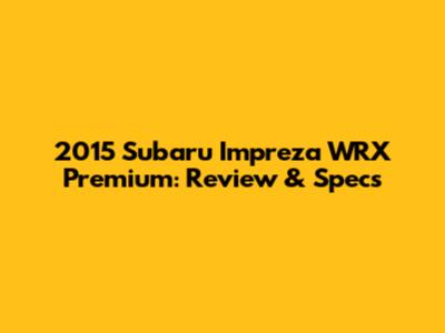 2015 Subaru Impreza WRX Premium: Review & Specs