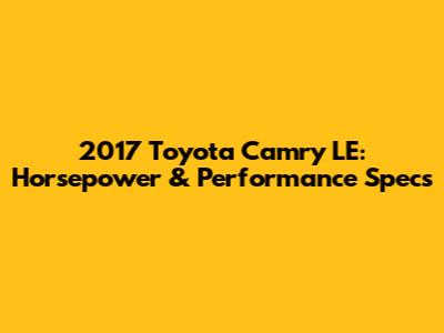 2017 Toyota Camry LE: Horsepower & Performance Specs