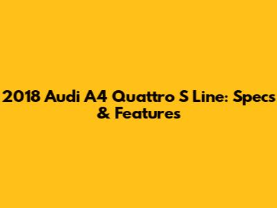 2018 Audi A4 Quattro S Line: Specs & Features