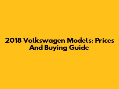 2018 Volkswagen Models: Prices And Buying Guide