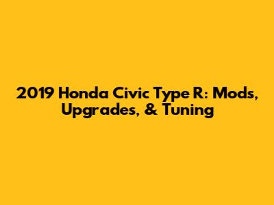 2019 Honda Civic Type R: Mods, Upgrades, & Tuning