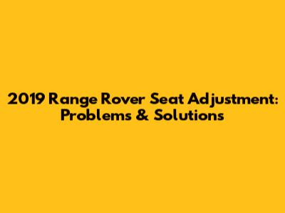 2019 Range Rover Seat Adjustment: Problems & Solutions