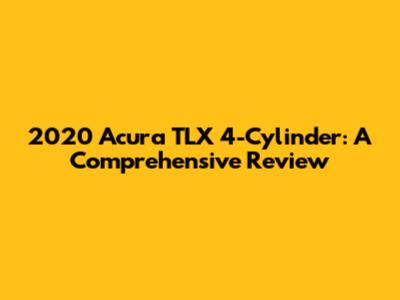2020 Acura TLX 4-Cylinder: A Comprehensive Review