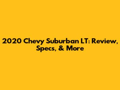2020 Chevy Suburban LT: Review, Specs, & More