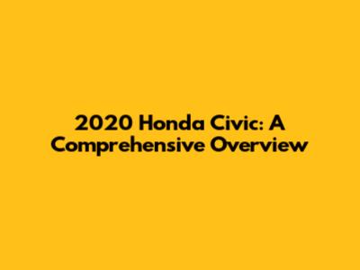 2020 Honda Civic: A Comprehensive Overview