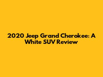 2020 Jeep Grand Cherokee: A White SUV Review