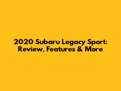 2020 Subaru Legacy Sport: Review, Features & More