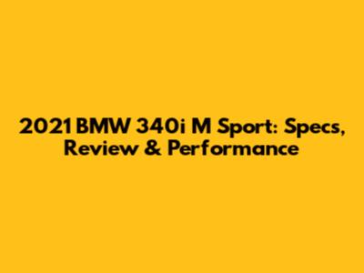 2021 BMW 340i M Sport: Specs, Review & Performance