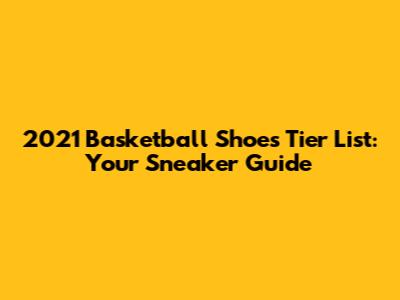 2021 Basketball Shoes Tier List: Your Sneaker Guide