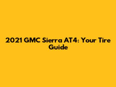 2021 GMC Sierra AT4: Your Tire Guide