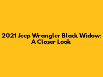 2021 Jeep Wrangler Black Widow: A Closer Look