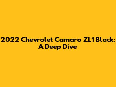 2022 Chevrolet Camaro ZL1 Black: A Deep Dive