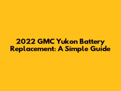 2022 GMC Yukon Battery Replacement: A Simple Guide