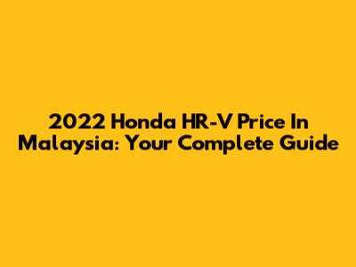 2022 Honda HR-V Price In Malaysia: Your Complete Guide