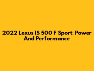 2022 Lexus IS 500 F Sport: Power And Performance