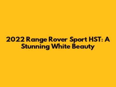 2022 Range Rover Sport HST: A Stunning White Beauty