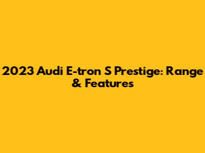 2023 Audi E-tron S Prestige: Range & Features