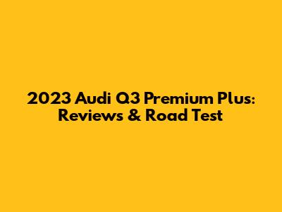 2023 Audi Q3 Premium Plus: Reviews & Road Test
