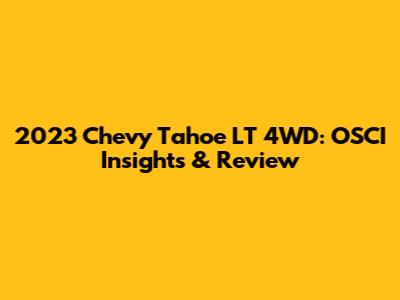 2023 Chevy Tahoe LT 4WD: OSCI Insights & Review