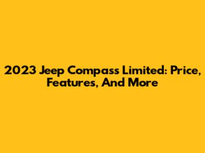 2023 Jeep Compass Limited: Price, Features, And More