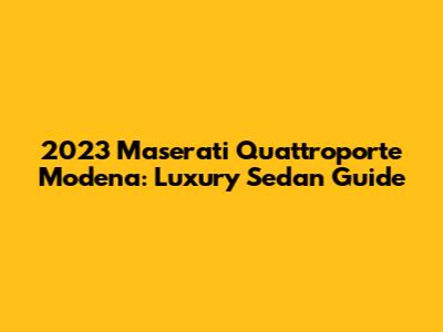 2023 Maserati Quattroporte Modena: Luxury Sedan Guide
