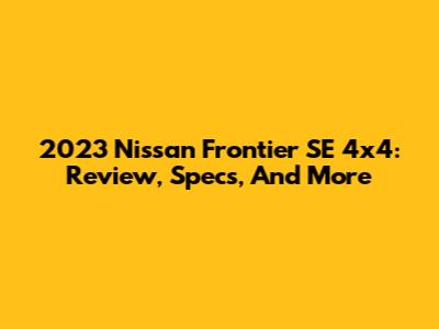2023 Nissan Frontier SE 4x4: Review, Specs, And More
