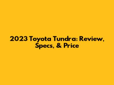 2023 Toyota Tundra: Review, Specs, & Price