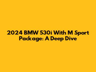 2024 BMW 530i With M Sport Package: A Deep Dive